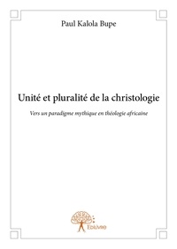 Bupe paul Kalola - Unité et pluralité de la christologie - Vers un paradigme mythique en théologie africaine.