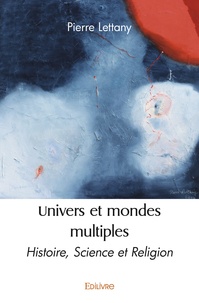 Pierre Lettany - Univers et mondes multiples - Histoire, Science et Religion.