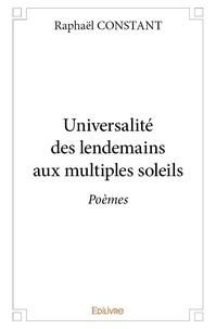 Raphaël Constant - Universalité des lendemains aux multiples soleils - Poèmes.