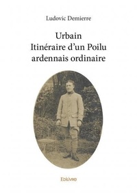 Ludovic Demierre - Urbain itinéraire d'un poilu ardennais ordinaire.