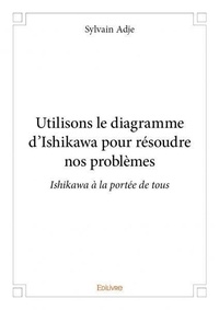 Sylvain Adje - Utilisons le diagramme d'ishikawa pour résoudre nos problèmes - Ishikawa à la portée de tous.