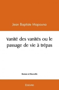 Jean baptiste Mapouna - Vanité des vanités ou le passage de vie à trépas.