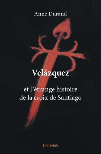 Anne Durand - Velázquez et l’étrange histoire de la croix de santiago.
