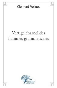 Clément Velluet - Vertige charnel des flammes grammaticales.