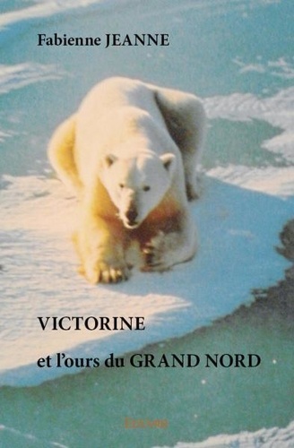 Fabienne Jeanne - Victorine et l'ours du grand nord.