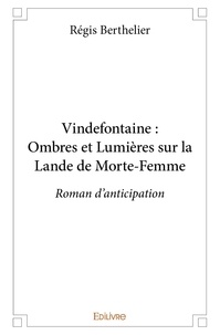 Régis Berthelier - Vindefontaine : ombres et lumières sur la lande de morte femme - Roman d’anticipation.