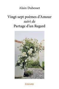 Alain Dubesset - Vingt sept poèmes d’amour suivi de partage d’un regard.