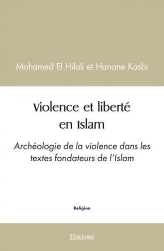 Hilali mohamed El - Violence et liberté en islam - Archéologie de la violence dans les textes fondateurs de l’Islam.