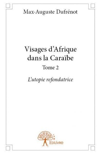 Max-Auguste Dufrénot - Visages d'Afrique dans la Caraïbe 2 : Visages d’afrique dans la caraïbe - L’utopie refondatrice.