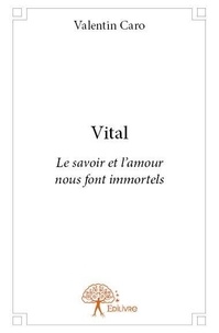 Valentin Caro - Vital - Le savoir et l’amour nous font immortels.