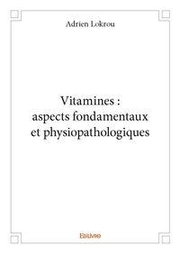 Adrien Lokrou - Vitamines : aspects fondamentaux et physiopathologiques.