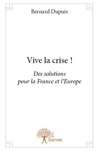 Vive la crise !. Des solutions pour la France et l'Europe