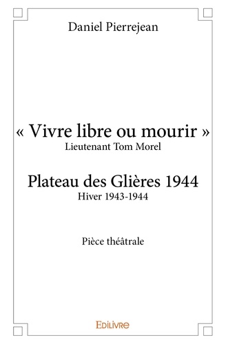 "Vivre libre ou mourir" - Lieutenant Tom Morel. Plateau des Glières 1944 - Hiver 1943-1944
