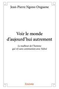 Onguene jean-pierre Ngono - Voir le monde d’aujourd’hui autrement - Le malheur de l’homme qui vit sans communion avec Yahvé.