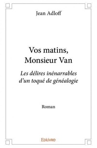 Jean Adloff - Vos matins, monsieur van - Les délires inénarrables d’un toqué de généalogie Roman.
