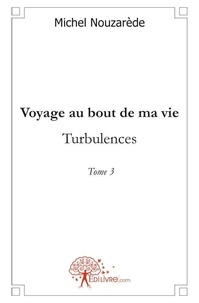 Michel Nouzarède - Voyage au bout de ma vie 3 : Voyage au bout de ma vie - Turbulences.