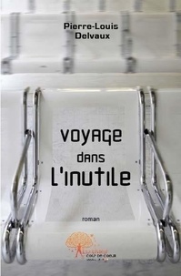 Pierre-louis Delvaux - Voyage dans l'inutile.
