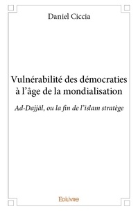 Daniel Ciccia - Vulnérabilité des démocraties à l'âge de la mondialisation - Ad-Dajjâl, ou la fin de l'islam stratège.