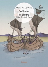 De wiele michel Van - Wilhem le Bâtard  : Wilhem le bâtard - Soldat du roi de France.