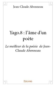 Jean-claude Abonneau - Yago 8 : Yago.8 : l'âme d'un poète - Le meilleur de la poésie  de Jean-Claude Abonneau.