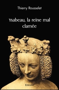 Thierry Rousselet - Ysabeau, la reine mal clamée.