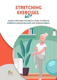  365 Wellness Project - Stretching Exercises 60+: Guided Stretching Routines at Home to Improve Strength, Maintain Balance and Increase Energy.