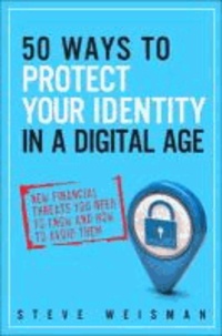 50 Ways to Protect Your Identity in a Digital Age - New Financial Threats You Need to Know and How to Avoid Them.