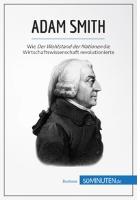  50Minuten - Wirtschaftswissen  : Adam Smith - Wie Der Wohlstand der Nationen die Wirtschaftswissenschaft revolutionierte.