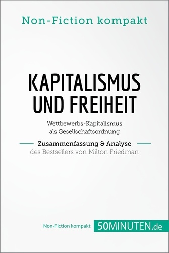 Non-Fiction kompakt  Kapitalismus und Freiheit. Zusammenfassung & Analyse des Bestsellers von Milton Friedman. Wettbewerbs-Kapitalismus als Gesellschaftsordnung