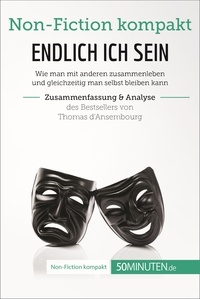  50Minuten - Non-Fiction kompakt  : Endlich ICH sein. Zusammenfassung & Analyse des Bestsellers von Thomas d‘Ansembourg - Authentizität statt Selbstaufgabe.
