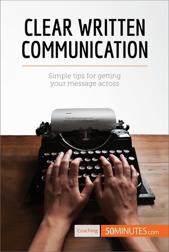 Clear Written Communication. Simple tips for getting your message across