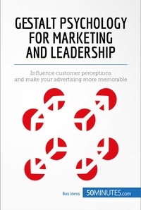  50Minutes - Management &amp; Marketing  : Gestalt Psychology for Marketing and Leadership - Influence customer perceptions and make your advertising more memorable.