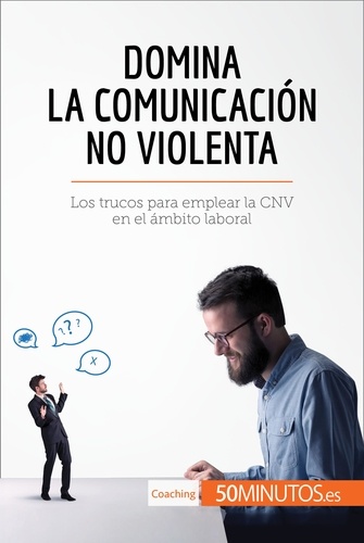  50Minutos - Coaching  : Domina la Comunicación No Violenta - Los trucos para emplear la CNV en el ámbito laboral.