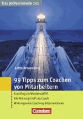 99 Tipps zum Coachen von Mitarbeitern - Coaching als Wunderwaffe? - Die Führungskraft als Coach - Wirkungsvolle Coaching-Interventionen.
