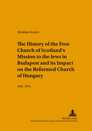 Ábrahám Kovács - The History of the Free Church of Scotland’s Mission to the Jews in Budapest and its Impact on the Reformed Church of Hungary - 1841-1914.