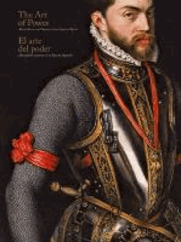 Álvaro Soler del Campo - El arte del poder : armaduras y retratos de la España imperial = The art of power : royal armor and portraits from Spain.