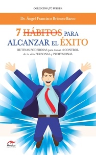 Ángel Francisco Briones-Barco - 7 Hábitos para alcanzar el éxito - Rutinas poderosas para tomar el control de tu vida personal y profesional..