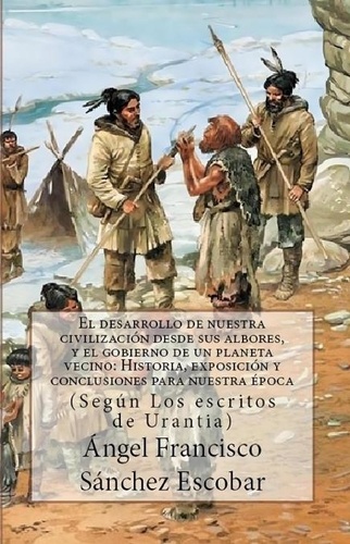  Ángel Francisco Sánchez Escoba - EL DESARROLLO DE NUESTRA CIVILIZACIÓN DESDE SUS ALBORES Y EL GOBIERNO DE UN PLANETA VECINO: HISTORIA, EXPOSICIÓN Y REFLEXIONES PARA NUESTRA ÉPOCA   (Según Los escritos de urantia) - Estudios Urantia, #1.