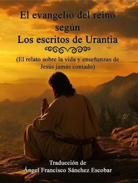 EL EVANGELIO DEL REINO SEGÚN LOS ESCRITOS DE URANTIA    (El relato sobre la vida y enseñanzas de Jesús jamás contado)