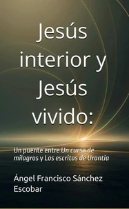 Jesús interior y Jesús vivido:  Un puente entre Un curso de milagros y Los escritos de Urantia