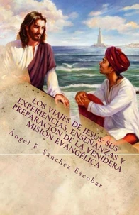Los viajes de Jesús: Sus experiencias, enseñanzas y preparación de la venidera misión evangélica