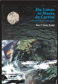  Ángel Francisco Sánchez Escoba - Sin lunas ni mares de cartón: Mi poesía completa (1969-2022).