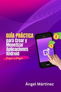 Ángel Martínez - Guía Práctica para Crear y Monetizar Aplicaciones Android: Paso a Paso.