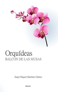  Ángel Miguel Martínez Gómez et  Librerío editores - Orquídeas: Balcón de las Musas.