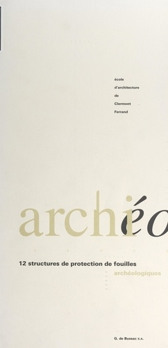 Archi-archéo : 12 structures de protection de fouilles archéologiques. Catalogue de l'exposition itinérante