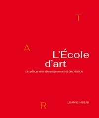 École d’Art Université Laval et Lisanne Nadeau - L’École d’art - Cinq décennies d’enseignement et de création.