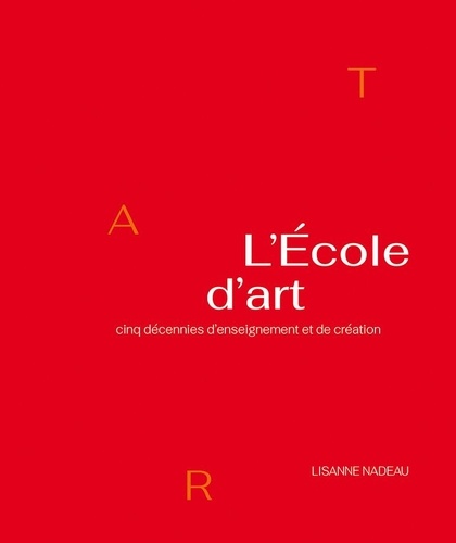École d’Art Université Laval et Lisanne Nadeau - L’École d’art - Cinq décennies d’enseignement et de création.