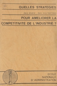  École nationale d'administrati - Quelles stratégies des états, des entreprises, pour améliorer la compétitivité de l'industrie ? - Colloque organisé à l'ENA, 19-20 novembre 1981.