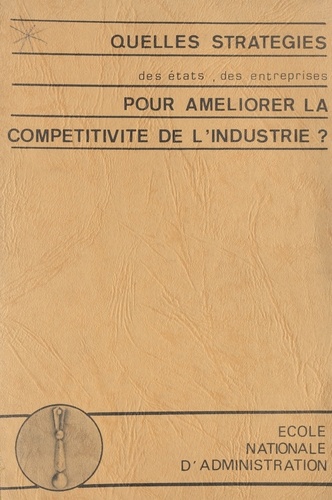 Quelles stratégies des états, des entreprises, pour améliorer la compétitivité de l'industrie ?. Colloque organisé à l'ENA, 19-20 novembre 1981