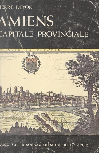 Amiens, capitale provinciale. Étude sur la société urbaine au 17e siècle